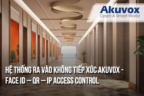 Hệ thống kiểm soát ra vào không tiếp xúc Akuvox | Face ID, QR, Access Control IP