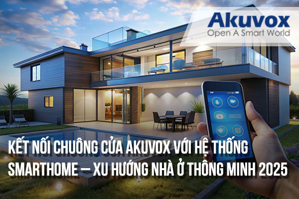 Kết nối chuông cửa Akuvox với hệ thống smarthome – Xu hướng nhà ở thông minh 2025
